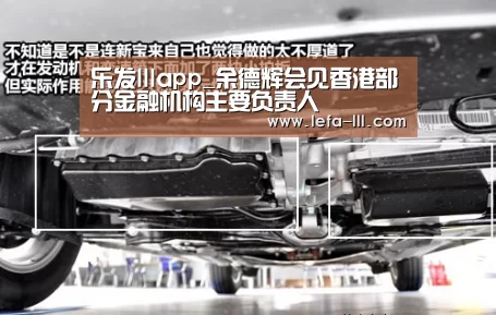 乐发lllapp_余德辉会见香港部分金融机构主要负责人(图3) 乐发lll官网