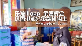 乐发lllapp_余德辉会见香港部分金融机构主要负责人(图2) 乐发lllAPP下载