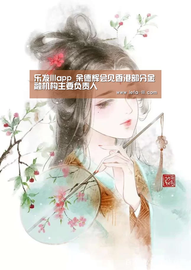 乐发lllapp_余德辉会见香港部分金融机构主要负责人(图4) 乐发lllAPP下载