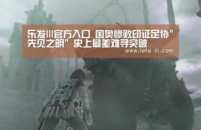 乐发lll官方入口_国奥惨败印证足协先见之明 史上最差难寻突破(图1) 乐发lll官方入口