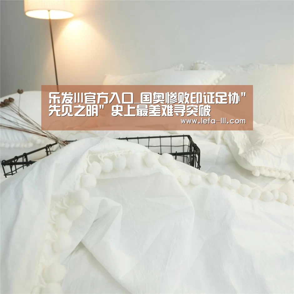 乐发lll官方入口_国奥惨败印证足协先见之明 史上最差难寻突破(图4) 乐发lllAPP下载