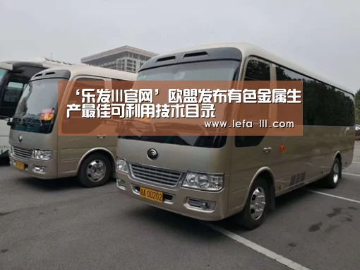 ‘乐发lll官网’欧盟发布有色金属生产最佳可利用技术目录(图1) 乐发lllapp